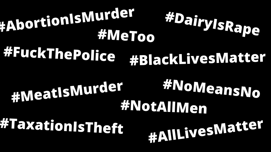 Political hashtags: abortion is murder, me too, dairy is rape, fuck the police, black lives matter, meat is murder, no means no, taxation is theft, not all men, all lives matter.